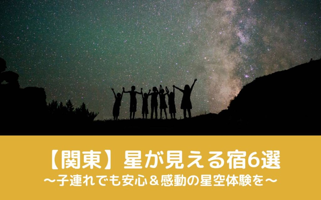 【関東】星が見える宿6選|子連れでも安心&感動の星空体験を