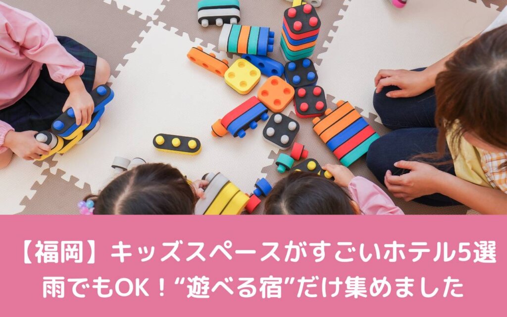 【福岡】キッズスペースがすごいホテル5選|雨でもOK!“遊べる宿”だけ集めました