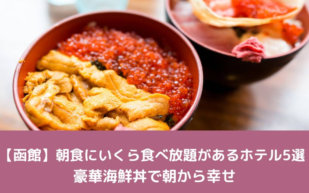 【函館】朝食にいくら食べ放題があるホテル5選|豪華海鮮丼で朝から幸せ