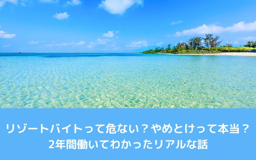 リゾートバイトって危ない?やめとけって本当?2年間働いてわかったリアルな話