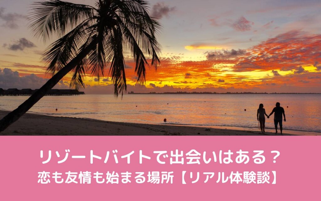 リゾートバイトで出会いはある?恋も友情も始まる場所【リアル体験談】