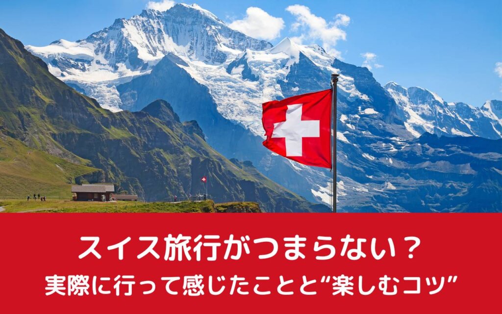 スイス旅行がつまらない?実際に行って感じたことと“楽しむコツ”