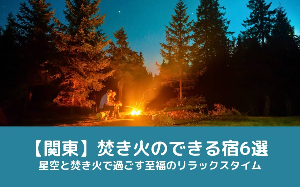 【関東】焚き火のできる宿6選|星空と焚き火で過ごす至福のリラックスタイム