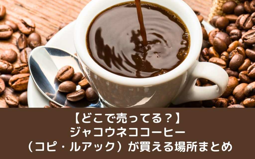【どこで売ってる？】ジャコウネココーヒー（コピ・ルアック）が買える場所まとめ