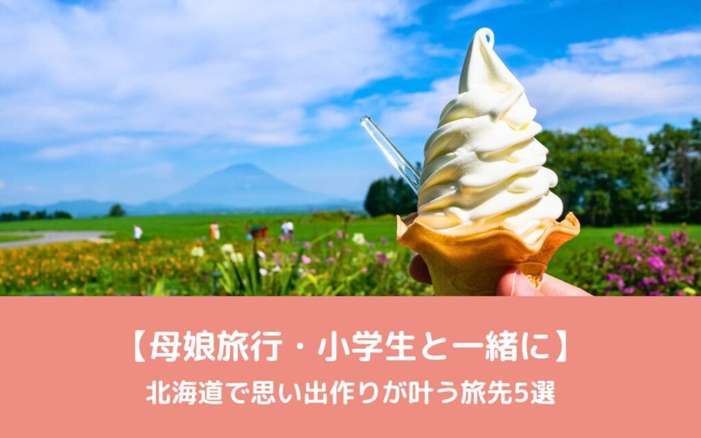 【母娘旅行・小学生と一緒に】北海道で思い出作りが叶う旅先5選