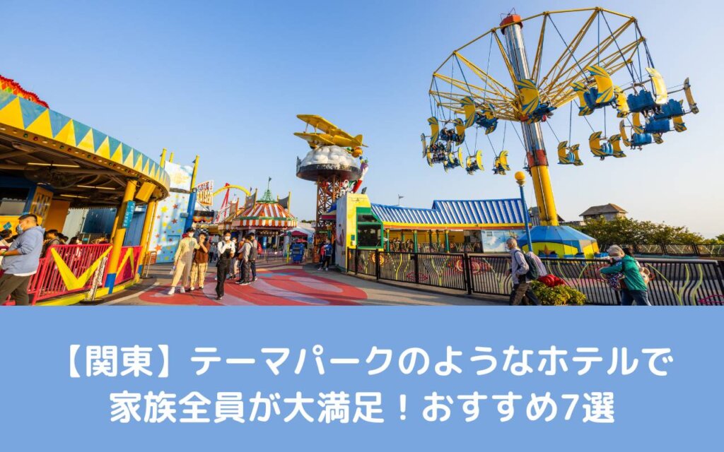 【関東】テーマパークのようなホテルで家族全員が大満足!おすすめ7選