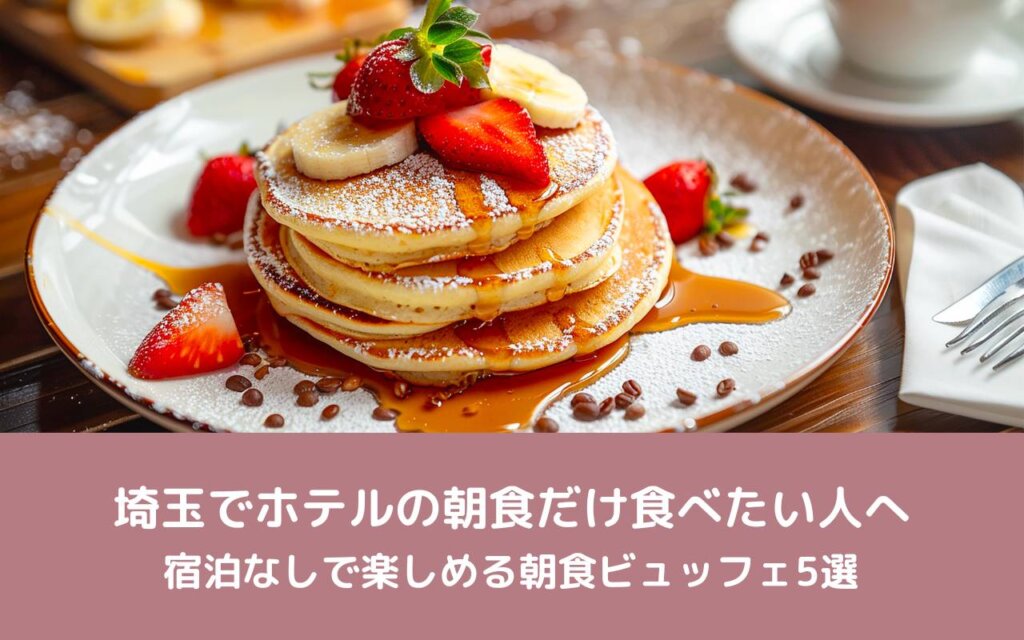 埼玉でホテルの朝食だけ食べたい人へ｜宿泊なしで楽しめる朝食ビュッフェ5選