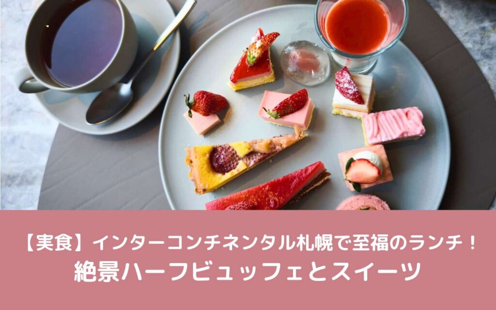 【実食】インターコンチネンタル札幌で至福のランチ!絶景ハーフビュッフェとスイーツ
